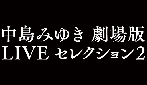 中島みゆき 劇場版 LIVEセレクション2
